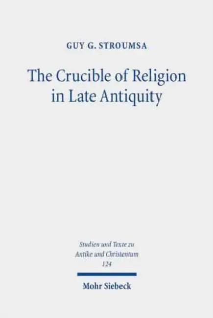 The Crucible of Religion in Late Antiquity: Selected Essays by Guy G. Stroumsa