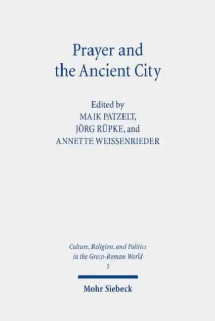 Prayer and the Ancient City: Influences of Urban Space by Maik Patzelt, Jorg Rupke, Annette Weissenrieder