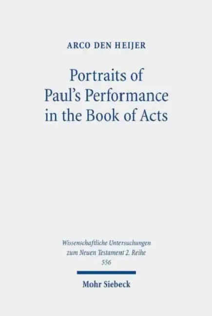 Portraits of Paul's Performance in the Book of Acts: Luke's Apologetic Strategy in the Depiction of Paul as Messenger of God by Arco Den Heijer