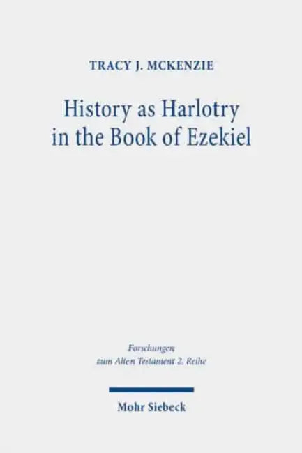 History as Harlotry in the Book of Ezekiel: Textual Expansion in Ezekiel 16 by Tracy J. McKenzie