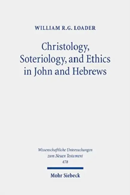 Christology, Soteriology, and Ethics in John and Hebrews: Collected Essays by William R. G. Loader