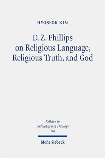 D. Z. Phillips on Religious Language, Religious Truth, and God: Beyond Misunderstandings and Criticisms by Hyoseok Kim