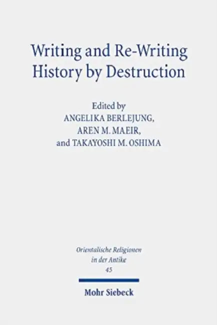 Writing and Re-Writing History by Destruction: Proceedings of the Annual Minerva Center Riab Conference, Leipzig, 2018. Research on Israel and Aram in by Angelika Berlejung, Aren M. Maeir, Takayoshi M. Oshima