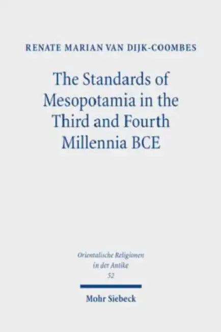 The Standards of Mesopotamia in the Third and Fourth Millennia Bce: An Iconographic Study by Renate Marian Van Dijk-Coombes