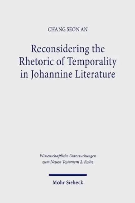 Reconsidering the Rhetoric of Temporality in Johannine Literature by Chang Seong an