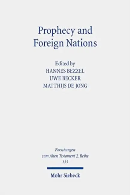Prophecy and Foreign Nations: Aspects of the Role of the 'Nations' in the Books of Isaiah, Jeremiah, and Ezekiel by Uwe Becker, Hannes Bezzel, Matthijs de Jong