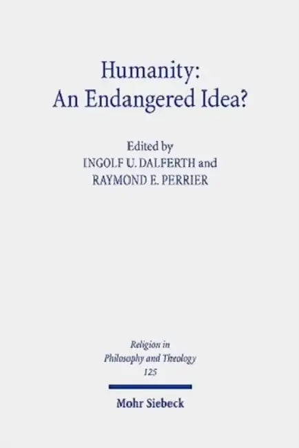 Humanity: An Endangered Idea?: Claremont Studies in the Philosophy of Religion, Conference 2019 by Ingolf U. Dalferth, Raymond E. Perrier