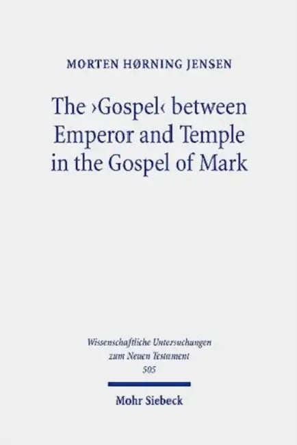 The 'Gospel' Between Emperor and Temple in the Gospel of Mark: A Story of Epoch-Making Proximity to the Divine Through Victory and Cult by Morten Horning Jensen