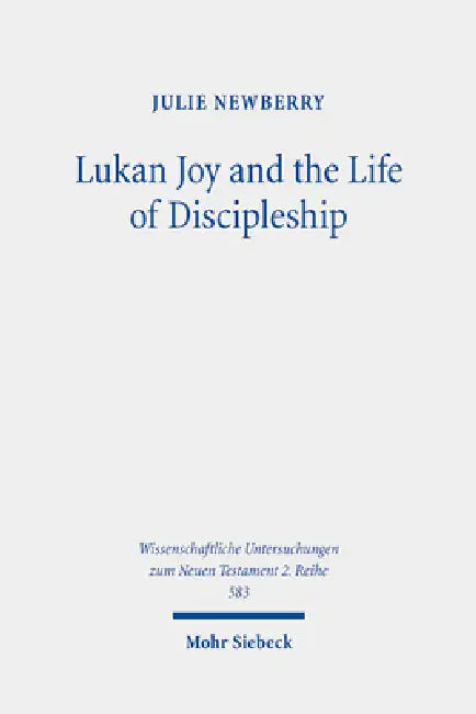 Lukan Joy and the Life of Discipleship: A Narrative Analysis of the Conditions That Lead to Joy According to Luke by Julie Newberry