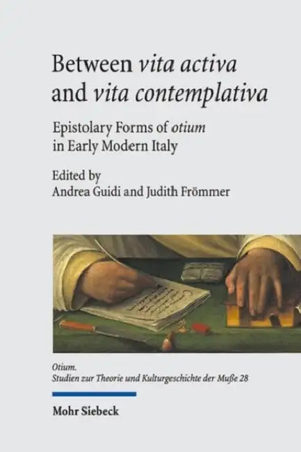 Between Vita Activa and Vita Contemplativa: Epistolary Forms of Otium in Early Modern Italy by Judith Frommer, Andrea Guidi