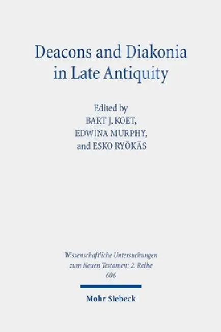 Deacons and Diakonia in Late Antiquity: The Third Century Onwards by Bart J. Koet, Edwina Murphy, Esko Ryokas