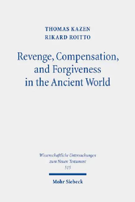 Revenge, Compensation, and Forgiveness in the Ancient World: A Comparative Study of Interpersonal Infringement and Moral Repair by Thomas Kazen, Rikard Roitto