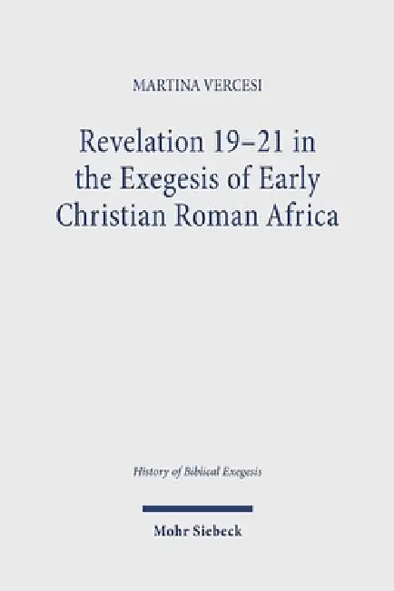 Revelation 19-21 in the Exegesis of Early Christian Roman Africa by Martina Vercesi