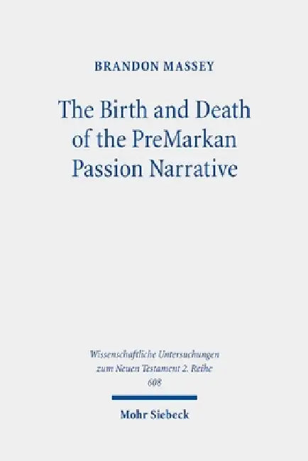 The Birth and Death of the Premarkan Passion Narrative: A History of Form Criticism's Most Assured Result by Brandon Massey