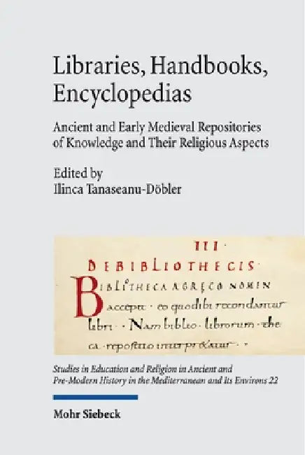 Libraries, Handbooks, Encyclopedias: Ancient and Early Medieval Repositories of Knowledge and Their Religious Aspects by Ilinca Tanaseanu-Dobler