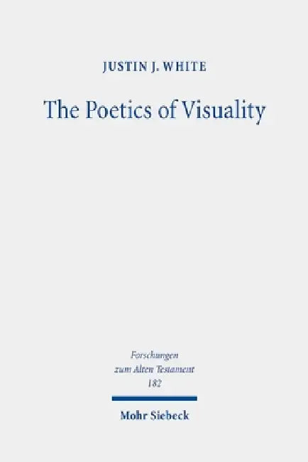 The Poetics of Visuality: Ekphrasis, Material Agency, and the Visual Imagination in Biblical Antiquity by Justin J. White