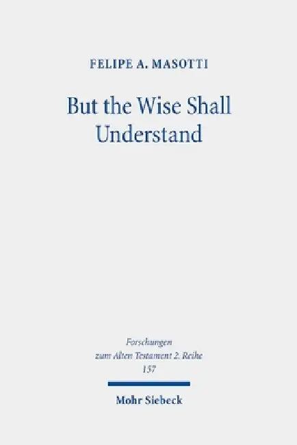 But the Wise Shall Understand: Reuse of Prophecies, Chronotope, and Merging of Eschatological Horizons in Daniel 10-12 by Felipe A. Masotti