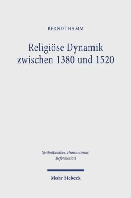 Religiose Dynamik Zwischen 1380 Und 1520: Antriebskrafte Der Mentalitat, Frommigkeit, Theologie, Bildkultur Und Kirchenreform by Berndt Hamm