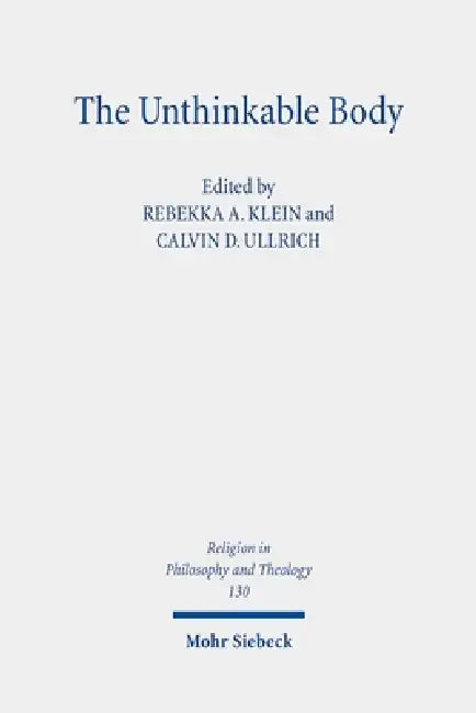 The Unthinkable Body: Challenges of Embodiment in Religion, Politics, and Ethics by Rebekka A. Klein, Calvin D. Ullrich