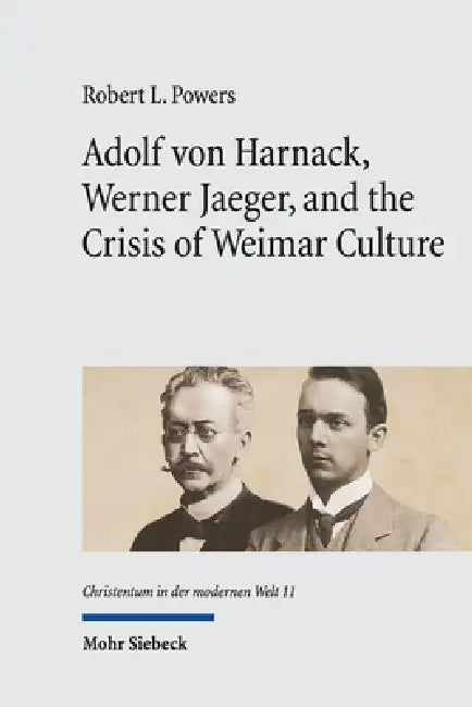 Adolf Von Harnack, Werner Jaeger, and the Crisis of Weimar Culture: Greco-Christian Humanism at the Crossroads of Tradition and Modernity by Robert L. Powers