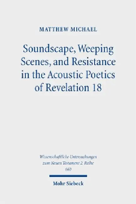 Soundscape, Weeping Scenes, and Resistance in the Acoustic Poetics of Revelation 18 by Matthew Michael