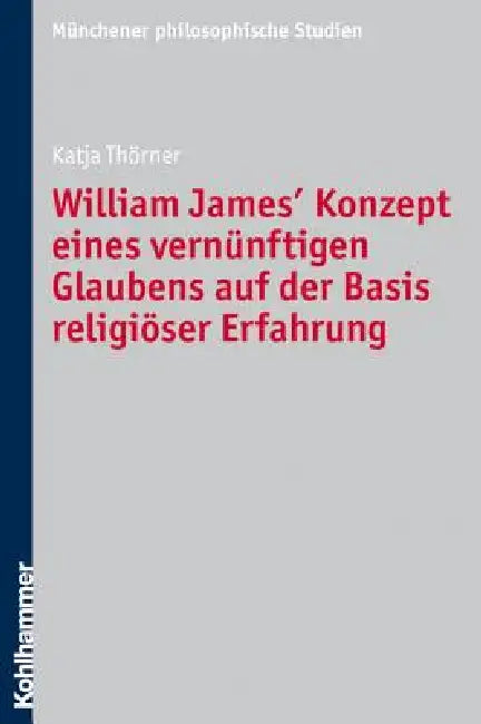 William James' Konzept Eines Vernunftigen Glaubens Auf Der Basis Religioser Erfahrung by Katja Thorner