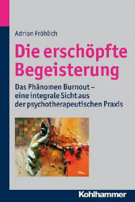 Die Erschopfte Begeisterung: Das Phanomen Burnout - Eine Integrale Sicht Aus Der Psychotherapeutischen PRAXIS by Adrian Frohlich