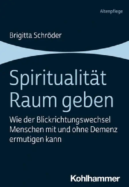 Spiritualitat Raum Geben: Wie Der Blickrichtungswechsel Menschen Mit Und Ohne Demenz Ermutigen Kann by Brigitta Schroder