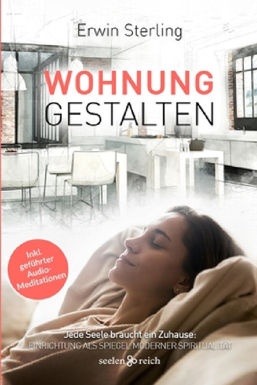 Wohnung gestalten: Jede Seele braucht ein Zuhause: Einrichtung als Spiegel moderner Spiritualität by Erwin Sterling