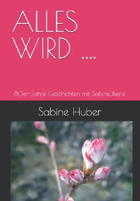 Alles Wird ....: Geschichten mit Sabine_Biene by Sabine Huber