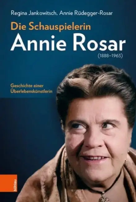 Die Schauspielerin Annie Rosar (1888-1963): Geschichte Einer Uberlebenskunstlerin by Regina Jankowitsch, Annie Rudegger-Rosar