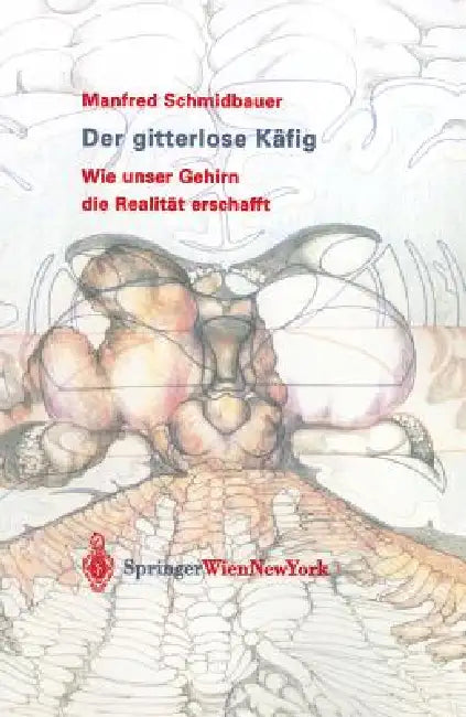 Der Gitterlose Käfig: Wie Unser Gehirn Die Realität Erschafft by Manfred Schmidbauer