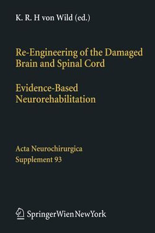 Re-Engineering of the Damaged Brain and Spinal Cord: Evidence-Based Neurorehabilitation by Klaus R. H. Wild