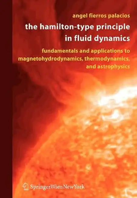 The Hamilton-Type Principle in Fluid Dynamics: Fundamentals and Applications to Magnetohydrodynamics, Thermodynamics, and Astrophysics by Angel Fierros Palacios