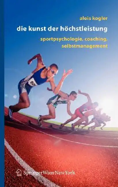 Die Kunst Der Höchstleistung: Sportpsychologie, Coaching, Selbstmanagement by Alois Kogler