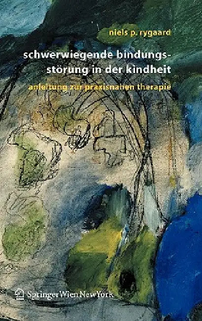 Schwerwiegende Bindungsstörung in Der Kindheit: Eine Anleitung Zur Praxisnahen Therapie by Niels P. Rygaard, M. Pritzel