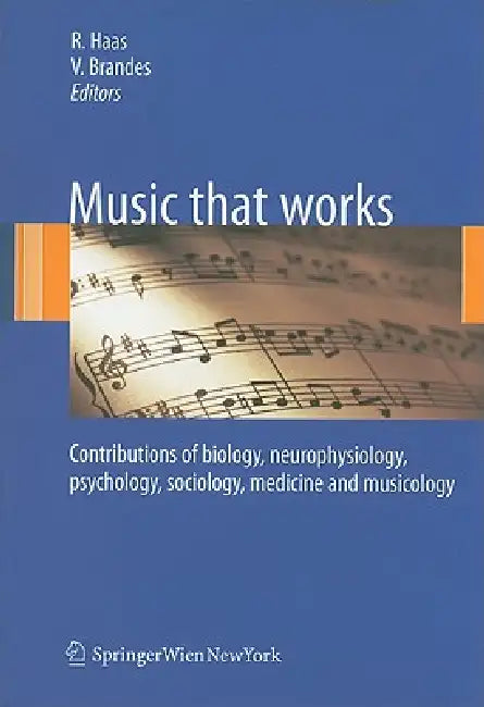 Music That Works: Contributions of Biology, Neurophysiology, Psychology, Sociology, Medicine and Musicology by Roland Haas, Vera Brandes