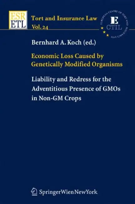 Economic Loss Caused By Genetically Modified Organisms: Liability and Redress for the Adventitious Presence of GMOs in Non-GM Crops by Bernhard A. Koch