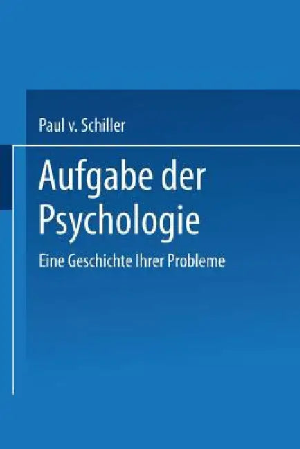 Aufgabe Der Psychologie: Eine Geschichte Ihrer Probleme by Paul V. Schiller