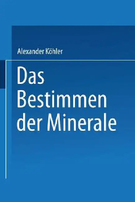 Das Bestimmen Der Minerale by Alexander Köhler
