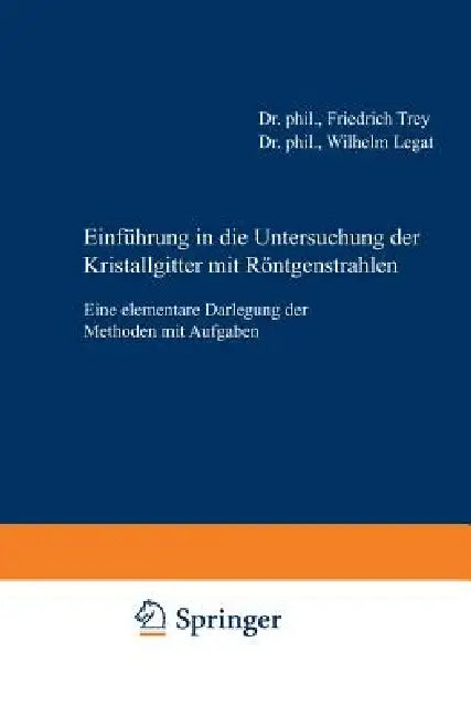 Einführung in Die Untersuchung Der Kristallgitter Mit Röntgenstrahlen: Eine Elementare Darlegung Der Methoden Mit Aufgaben by Friedrich Trey, Wilhelm Legat