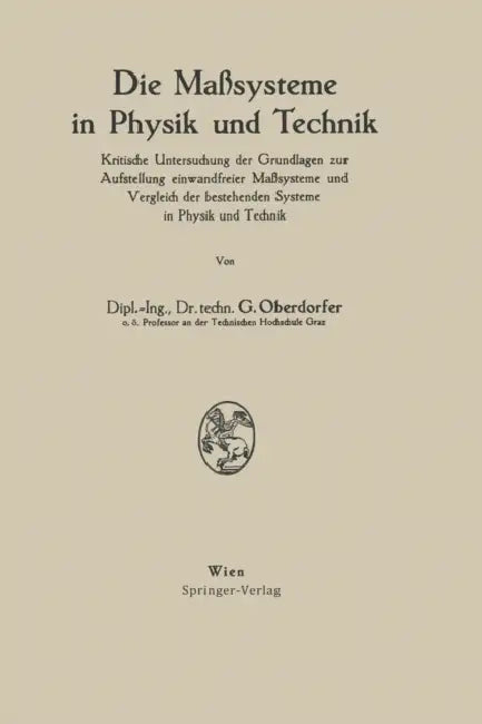 Die Maßsysteme in Physik Und Technik: Kritische Untersuchung Der Grundlagen Zur Aufstellung Einwandfreier Maßsysteme Und Vergleich Der Bestehenden Sys by Günther Oberdorfer