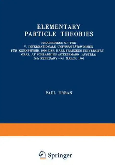 Elementary Particle Theories: Proceedings of the V. Internationale Universitätswochen Für Kernphysik 1966 Der Karl-Franzens-Universität Graz, at Sch by Paul Urban