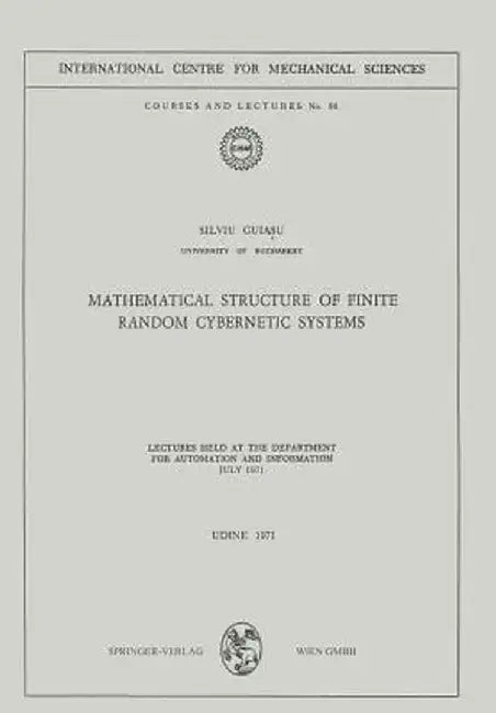 Mathematical Structure of Finite Random Cybernetic Systems: Lectures Held at the Department for Automation and Information July 1971 by Silviu Guiasu