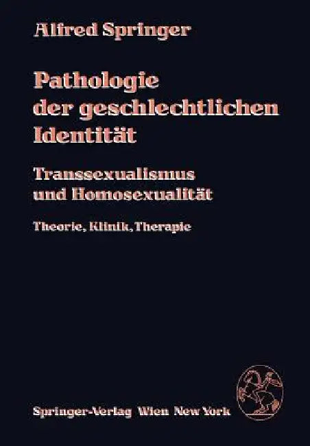 Pathologie Der Geschlechtlichen Identität: Transsexualismus Und Homosexualität, Theorie, Klinik, Therapie by A. Springer