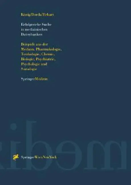 Erfolgreiche Suche in Medizinischen Datenbanken: Beispiele Aus Der Medizin, Pharmakologie, Toxikologie, Chemie, Biologie, Psychiatrie, Psychologie Und by Josef König, Wolfgang Dorda, Gabriele Erhart