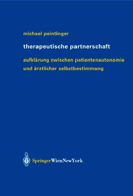 Therapeutische Partnerschaft: Aufklärung Zwischen Patientenautonomie Und Ärztlicher Selbstbestimmung by Michael Peintinger