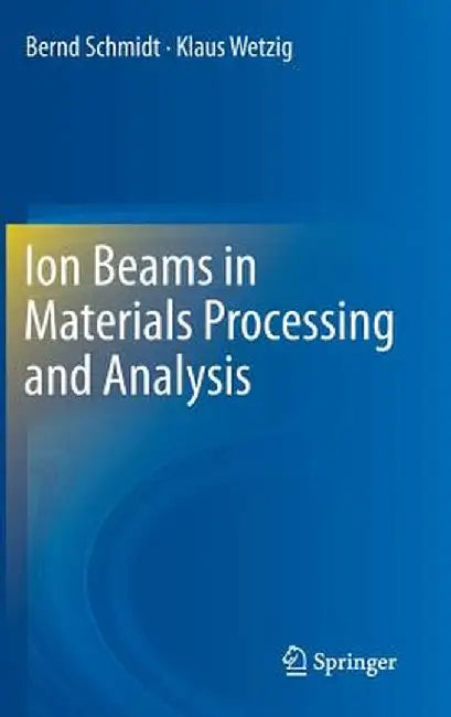 Ion Beams in Materials Processing and Analysis by Bernd Schmidt