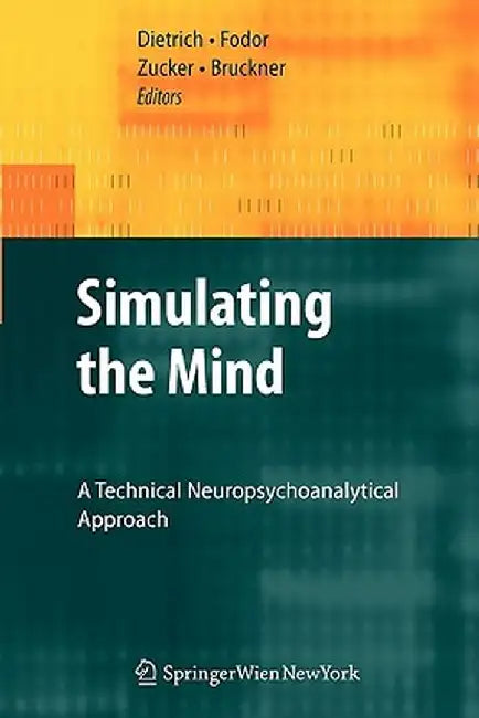 Simulating the Mind: A Technical Neuropsychoanalytical Approach by Dietmar Dietrich
