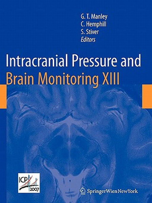 Intracranial Pressure and Brain Monitoring XIII: Mechanisms and Treatment by Geoffrey Manley